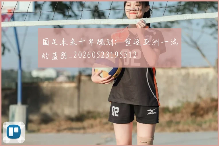 国足未来十年规划：重返亚洲一流的蓝图_20260523195512