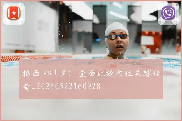 梅西 vs C罗:全面比较两位足球传奇_20260522160928