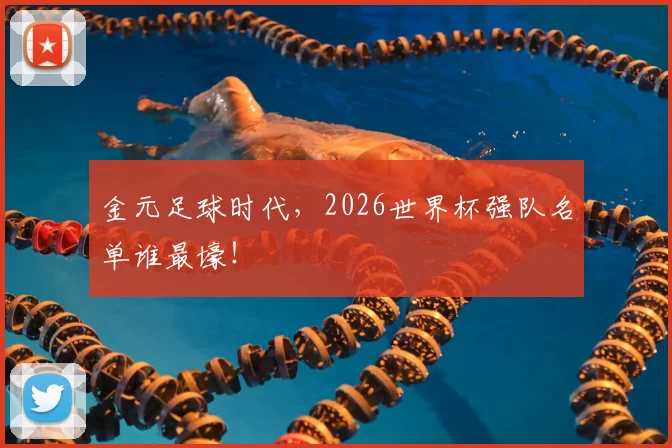 金元足球时代,2026世界杯强队名单谁最壕!