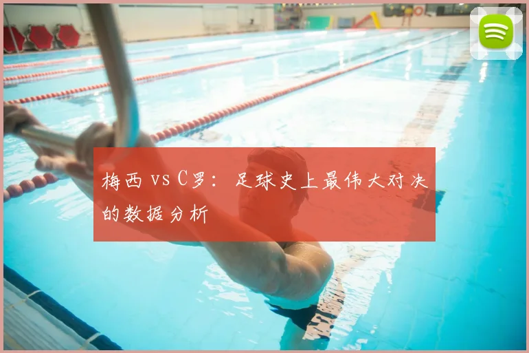 梅西 vs C罗:足球史上最伟大对决的数据分析