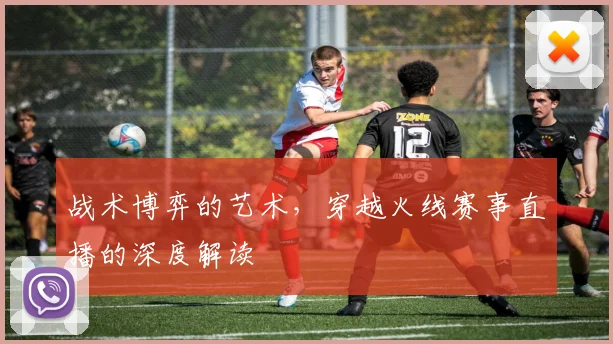 战术博弈的艺术,穿越火线赛事直播的深度解读