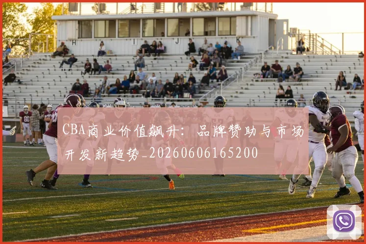 CBA商业价值飙升:品牌赞助与市场开发新趋势_20260606165200