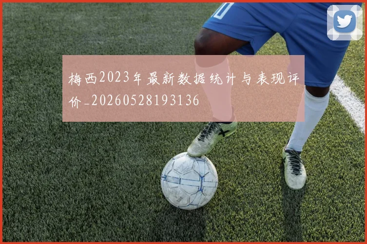 梅西2023年最新数据统计与表现评价_20260528193136