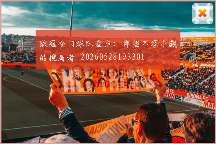 欧冠冷门球队盘点：那些不容小觑的搅局者_20260528193301