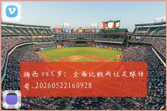 梅西 vs C罗:全面比较两位足球传奇_20260522160928